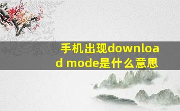 手机出现download mode是什么意思